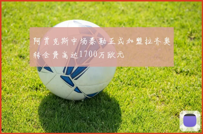 阿贾克斯中场泰勒正式加盟拉齐奥转会费高达1700万欧元