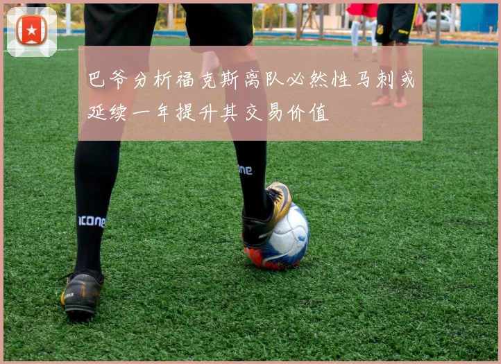 巴爷分析福克斯离队必然性马刺或延续一年提升其交易价值