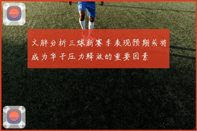 文胖分析三球新赛季表现预期或将成为华子压力释放的重要因素