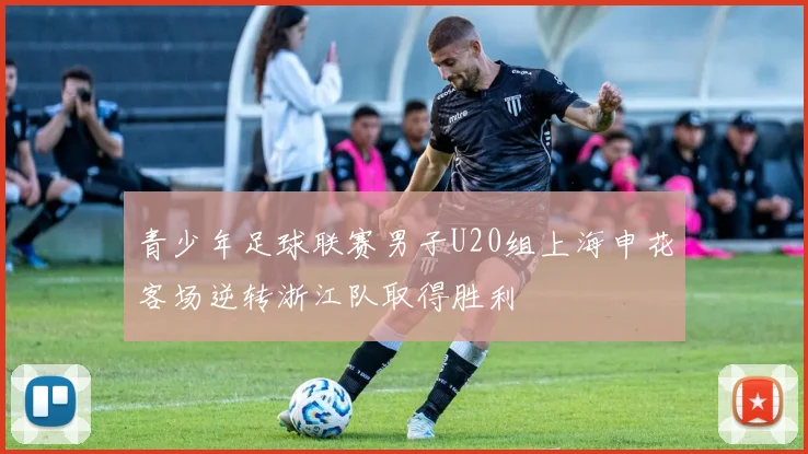 青少年足球联赛男子U20组上海申花客场逆转浙江队取得胜利