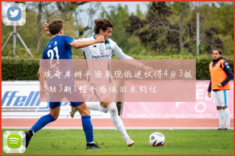 埃奇库姆半场表现低迷仅得4分3板5助3断1帽手感依旧未到位