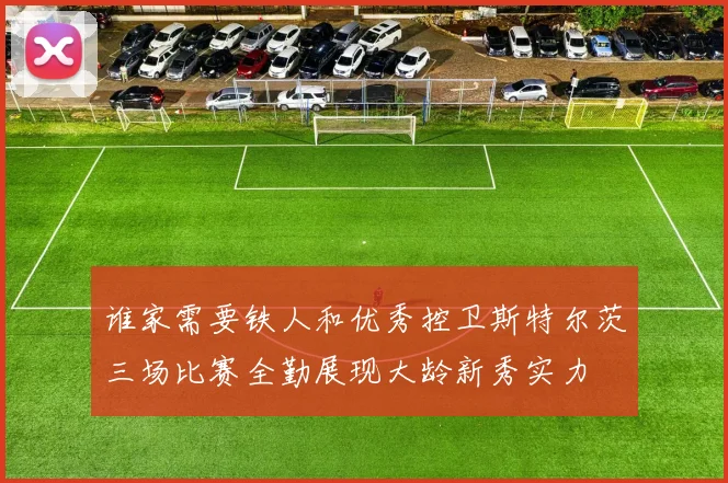 谁家需要铁人和优秀控卫斯特尔茨三场比赛全勤展现大龄新秀实力