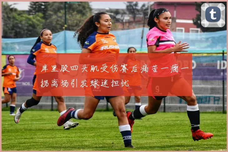 库里股四头肌受伤赛后痛苦一瘸一拐离场引发球迷担忧