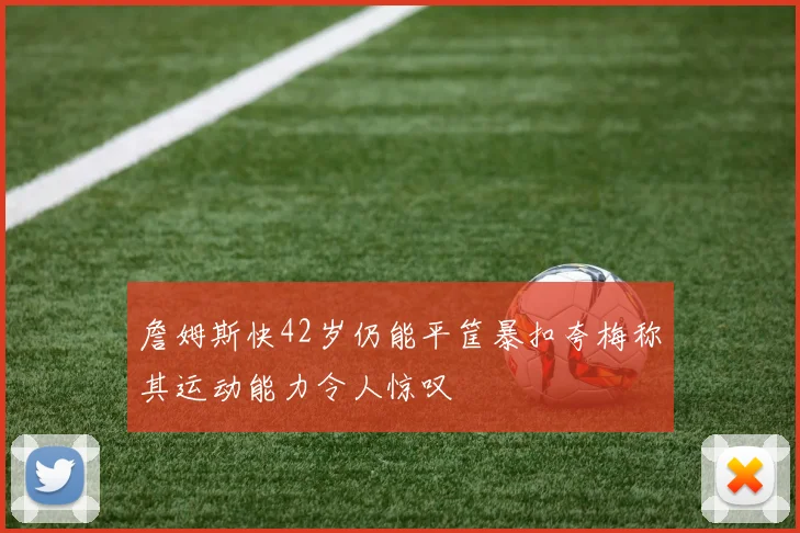 詹姆斯快42岁仍能平筐暴扣夸梅称其运动能力令人惊叹