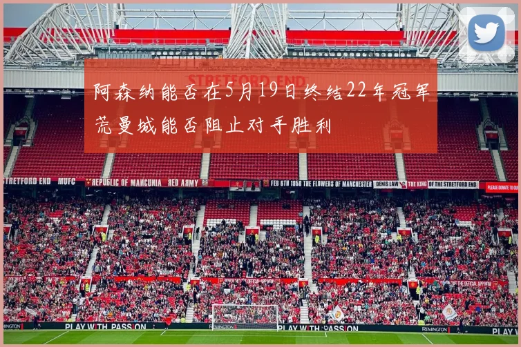 阿森纳能否在5月19日终结22年冠军荒曼城能否阻止对手胜利