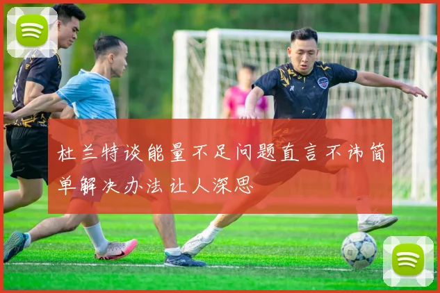 杜兰特谈能量不足问题直言不讳简单解决办法让人深思