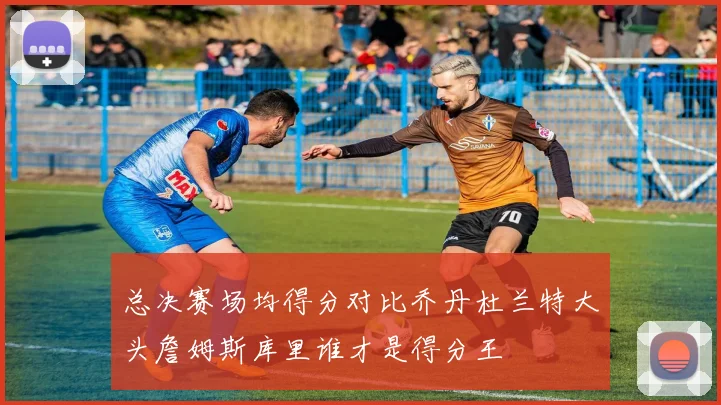 总决赛场均得分对比乔丹杜兰特大头詹姆斯库里谁才是得分王